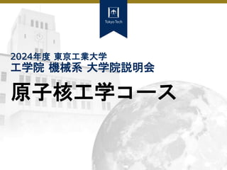 2024年度 東京工業大学
工学院 機械系 大学院説明会
原子核工学コース
 