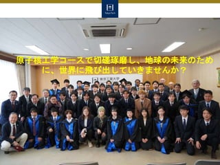 原子核工学コースで切磋琢磨し、地球の未来のため
に、世界に飛び出していきませんか？
 