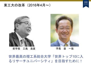 東工大の改革（2016年4月～）
世界最高の理工系総合大学「世界トップ10に入
るリサーチユニバーシティ」を目指すために！
前学長 三島 良直 学長 益 一哉
 