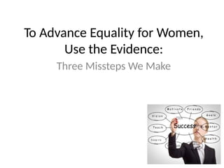 To Advance Equality for Women,
Use the Evidence:
Three Missteps We Make
 