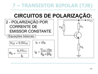 132
CIRCUITOS DE POLARIZAÇÃO:
2 - POLARIZAÇÃO POR
CORRENTE DE
EMISSOR CONSTANTE
7 – TRANSISTOR BIPOLAR (TJB)
 