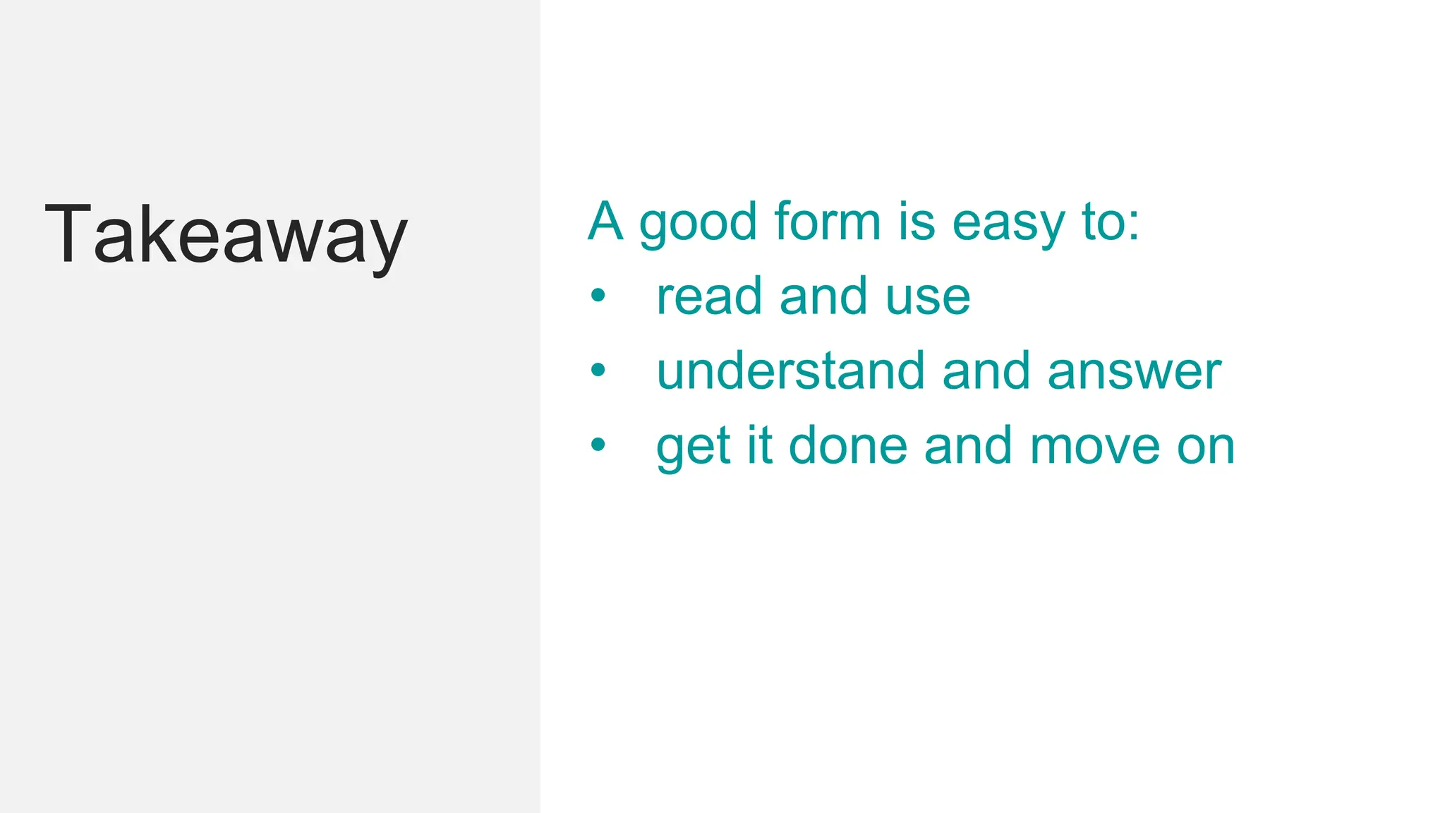 Takeaway A good form is easy to:
• read and use
• understand and answer
• get it done and move on
 