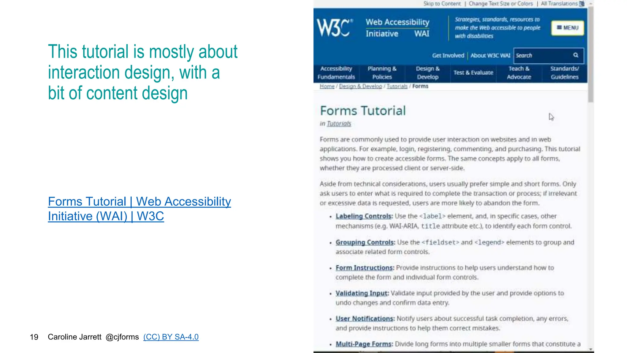 Caroline Jarrett @cjforms (CC) BY SA-4.0
19
This tutorial is mostly about
interaction design, with a
bit of content design
Forms Tutorial | Web Accessibility
Initiative (WAI) | W3C
 