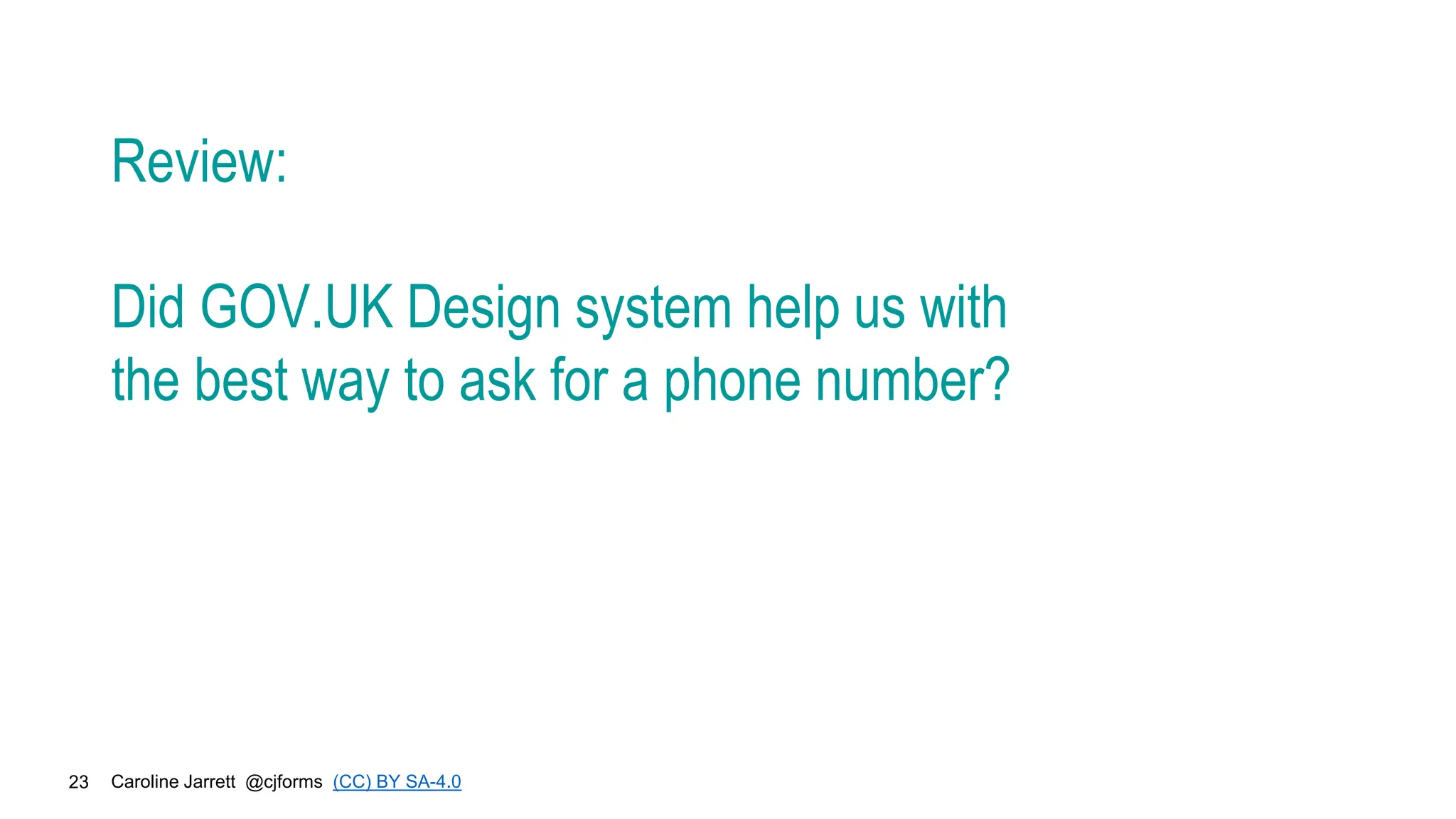Caroline Jarrett @cjforms (CC) BY SA-4.0
23
Review:
Did GOV.UK Design system help us with
the best way to ask for a phone number?
 