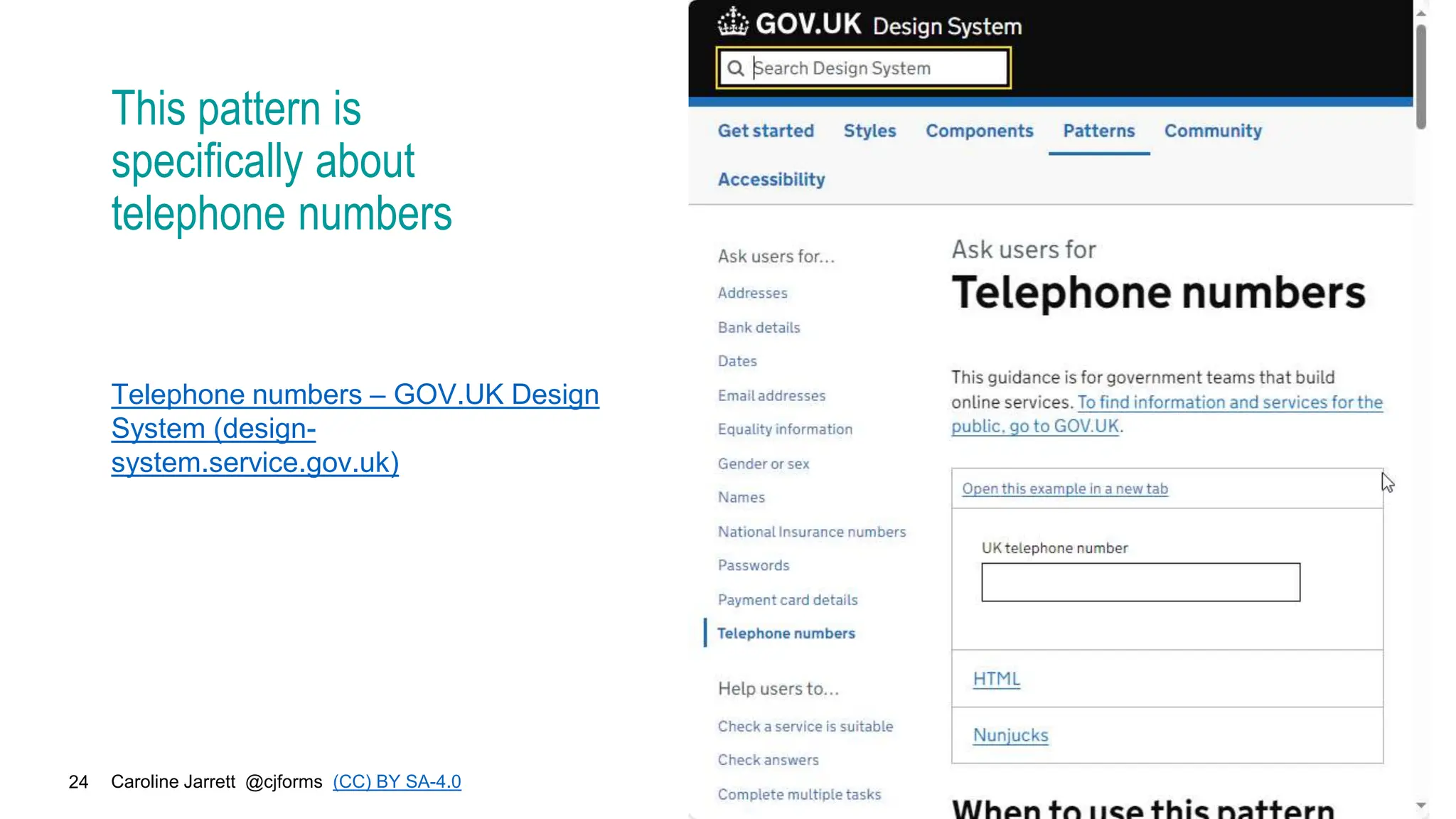 Caroline Jarrett @cjforms (CC) BY SA-4.0
24
This pattern is
specifically about
telephone numbers
Telephone numbers – GOV.UK Design
System (design-
system.service.gov.uk)
 