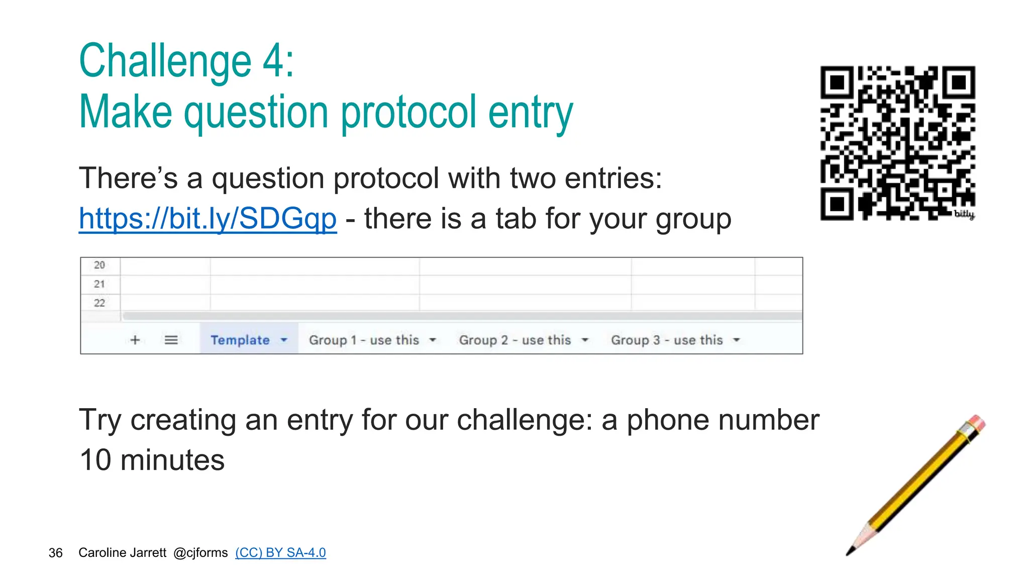 Caroline Jarrett @cjforms (CC) BY SA-4.0
36
Challenge 4:
Make question protocol entry
There’s a question protocol with two entries:
https://bit.ly/SDGqp - there is a tab for your group
Try creating an entry for our challenge: a phone number
10 minutes
 