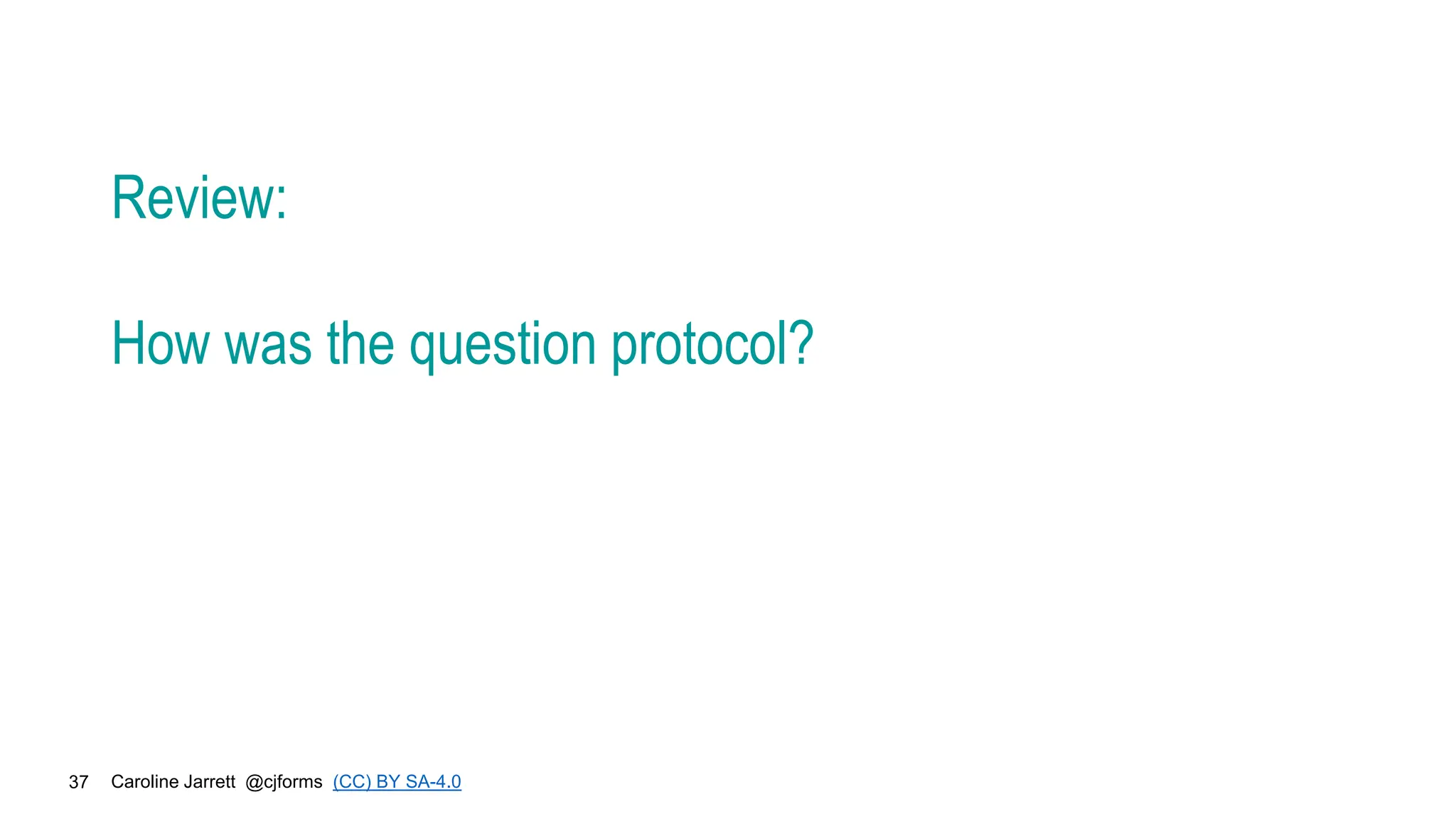 Caroline Jarrett @cjforms (CC) BY SA-4.0
37
Review:
How was the question protocol?
 