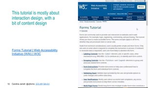 Caroline Jarrett @cjforms (CC) BY SA-4.0
19
This tutorial is mostly about
interaction design, with a
bit of content design
Forms Tutorial | Web Accessibility
Initiative (WAI) | W3C
 