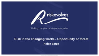 Risk in the changing world – Opportunity or threat
Helen Barge
 