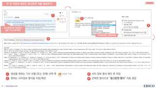 | www.ebsco.com
21
• 생성을 원하는 기사 선별 (또는 전체) 선택 후
• 원하는 서지정보 형식을 지정/확인
두 건 이상의 레코드 참고문헌 자동 생성하기
• 서지 정보 형식 확인 후 저장
• 선택한 형식으로 “참고문헌 형식” 자동 생성
Important
2
1
3
참고문헌으로 저장하고
싶은 기사 선택 확인
서지정보형식 선택/지정
4
1
2
3
4
 