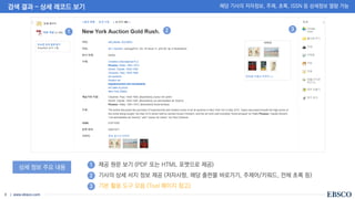 | www.ebsco.com
8
• 제공 원문 보기 (PDF 또는 HTML 포맷으로 제공)
• 기사의 상세 서지 정보 제공 (저자사항, 해당 출판물 바로가기, 주제어/키워드, 전체 초록 등)
• 기본 활용 도구 모음 (Tool 페이지 참고)
검색 결과 – 상세 레코드 보기 해당 기사의 저자정보, 주제, 초록, ISSN 등 상세정보 열람 가능
상세 정보 주요 내용
1 2 3
1
2
3
 