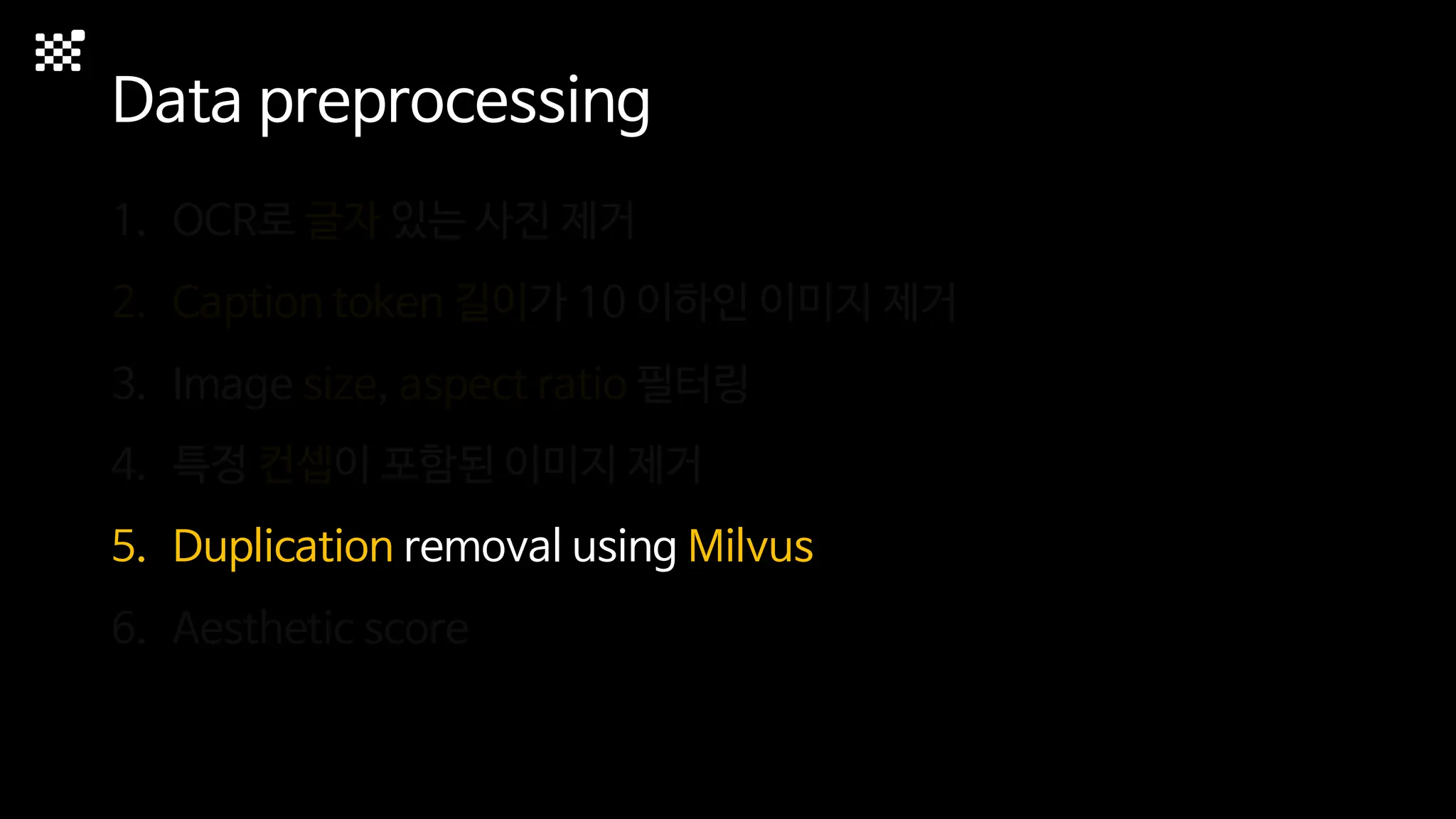 Data preprocessing
1. OCR로 글자 있는 사진 제거
2. Caption token 길이가 10 이하인 이미지 제거
3. Image size, aspect ratio 필터링
4. 특정 컨셉이 포함된 이미지 제거
5. Duplication removal using Milvus
6. Aesthetic score
 