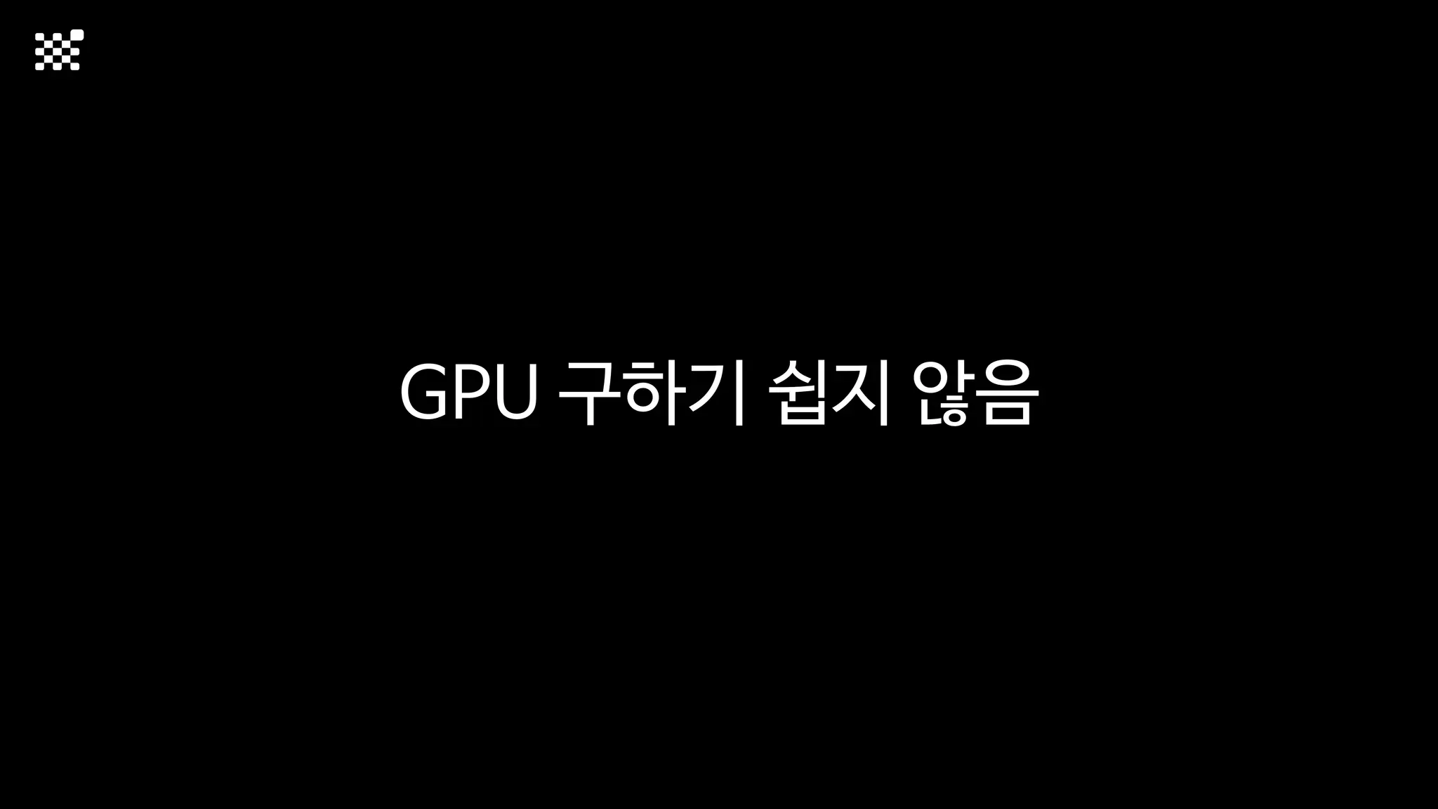 GPU 구하기 쉽지 않음
 
