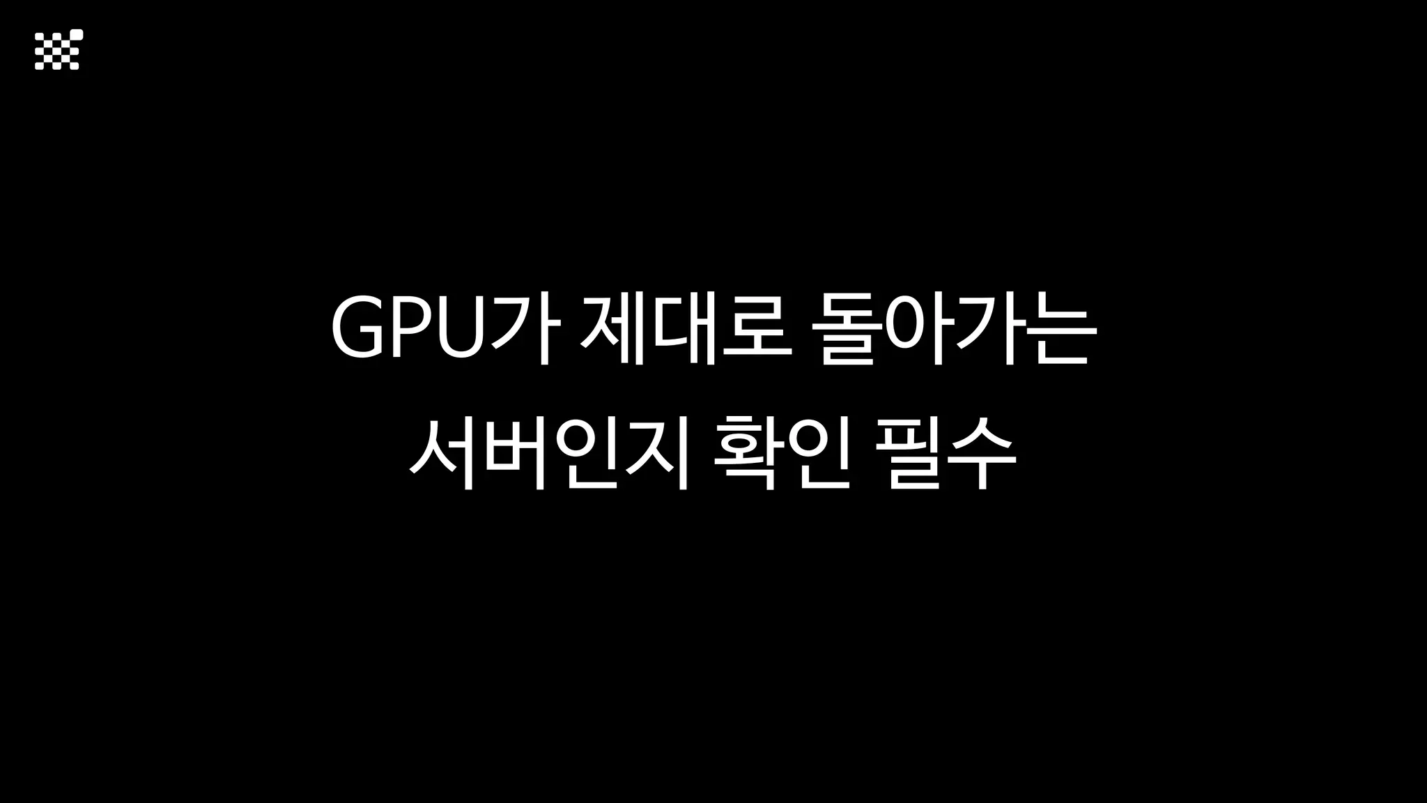 GPU가 제대로 돌아가는
서버인지 확인 필수
 