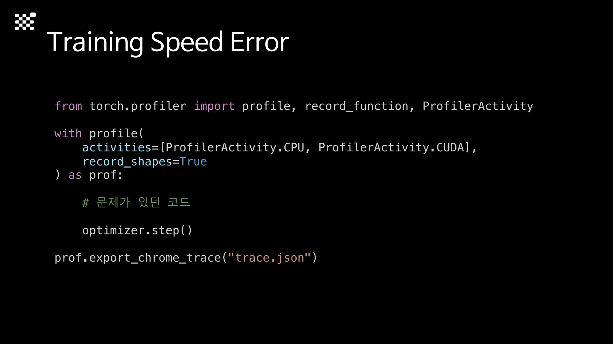 Training Speed Error
from torch.profiler import profile, record_function, ProfilerActivity
with profile(
activities=[ProfilerActivity.CPU, ProfilerActivity.CUDA],
record_shapes=True
) as prof:
# 문제가 있던 코드
optimizer.step()
prof.export_chrome_trace("trace.json")
 