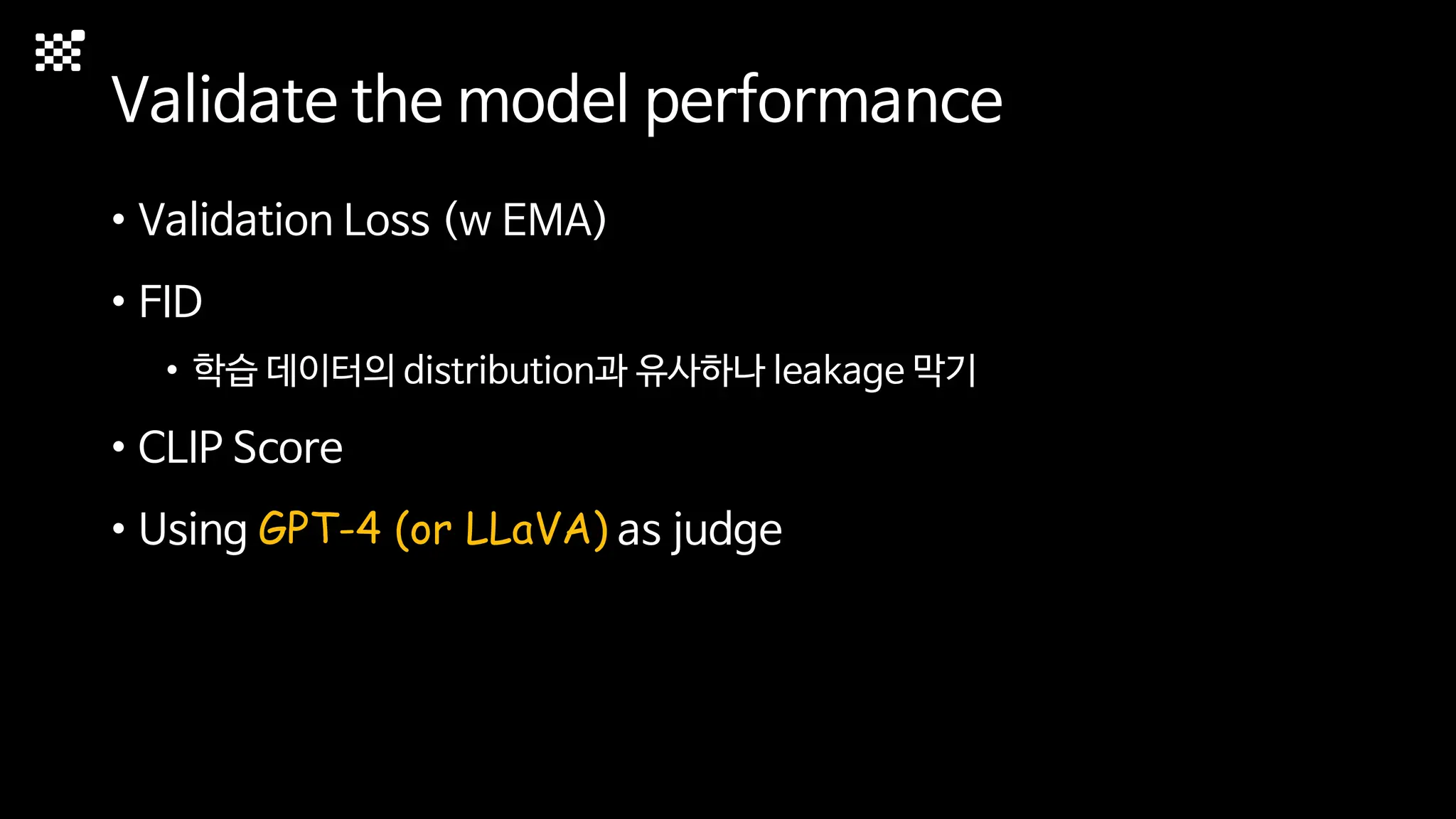 Validate the model performance
• Validation Loss (w EMA)
• FID
• 학습 데이터의 distribution과 유사하나 leakage 막기
• CLIP Score
• Using GPT-4 (or LLaVA) as judge
 