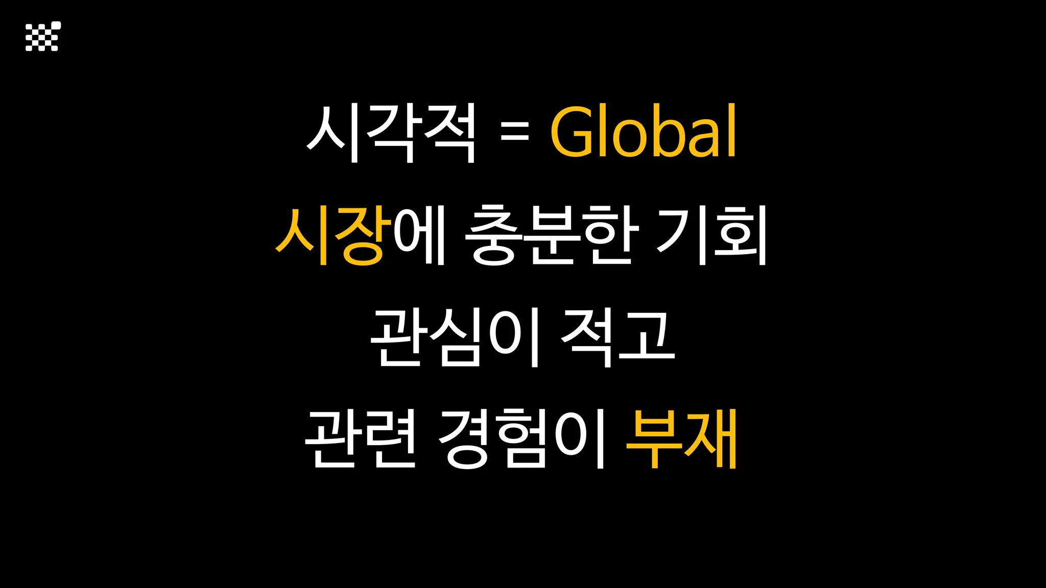 시각적 = Global
시장에 충분한 기회
관심이 적고
관련 경험이 부재
 