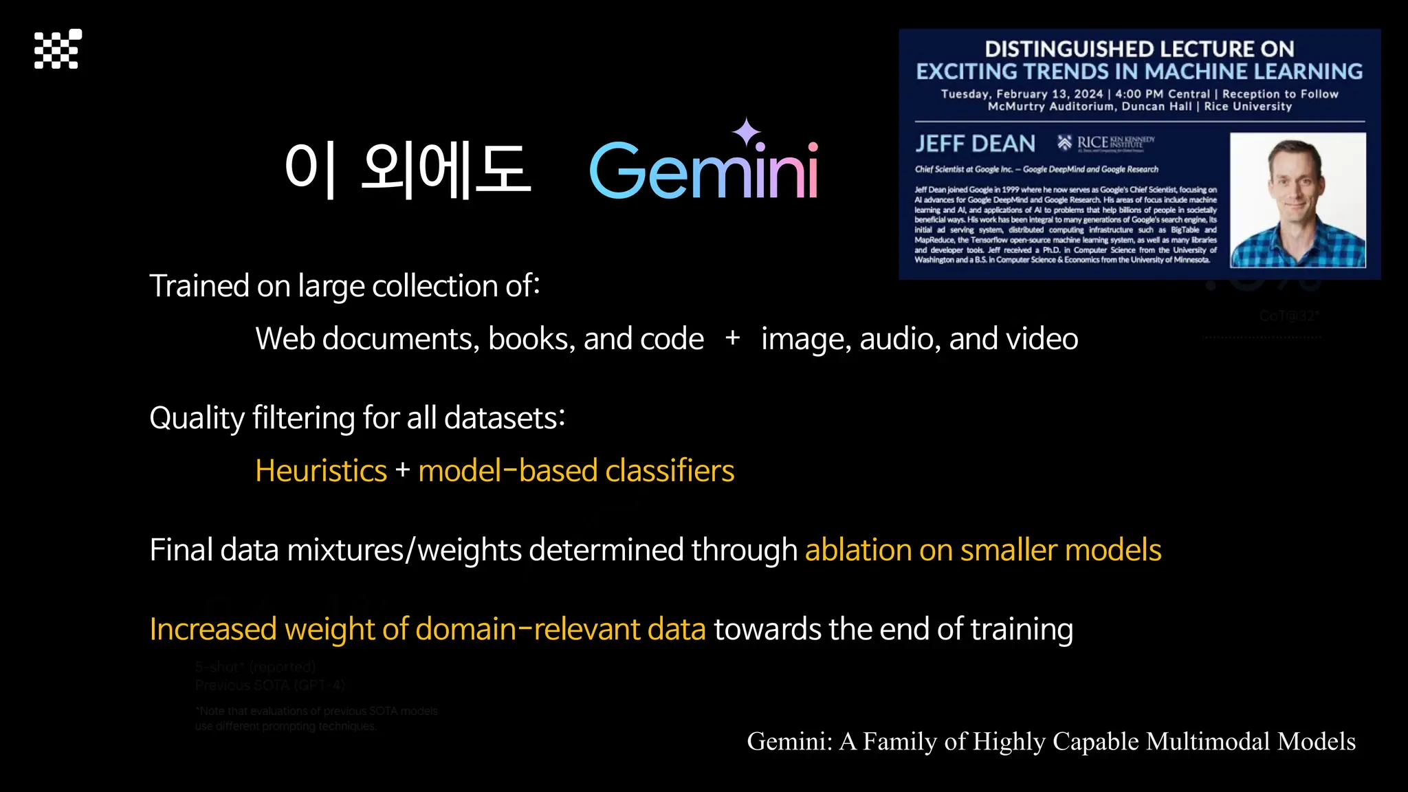 이 외에도
Gemini: A Family of Highly Capable Multimodal Models
Trained on large collection of:
Web documents, books, and code + image, audio, and video
Quality filtering for all datasets:
Heuristics + model-based classifiers
Final data mixtures/weights determined through ablation on smaller models
Increased weight of domain-relevant data towards the end of training
 