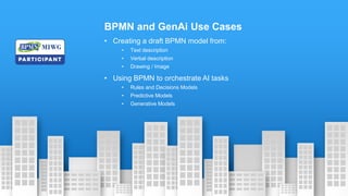 BPMN and GenAi Use Cases
• Creating a draft BPMN model from:
• Text description
• Verbal description
• Drawing / Image
• Using BPMN to orchestrate AI tasks
• Rules and Decisions Models
• Predictive Models
• Generative Models
 