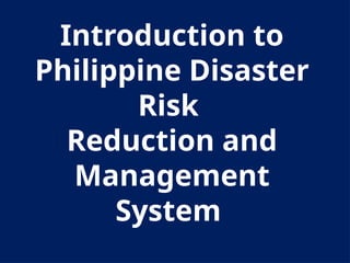 Introduction to
Philippine Disaster
Risk
Reduction and
Management
System
 