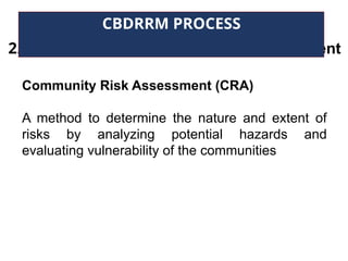 2. Participatory Community Risk Assessment
CBDRRM PROCESS
Community Risk Assessment (CRA)
A method to determine the nature and extent of
risks by analyzing potential hazards and
evaluating vulnerability of the communities
 