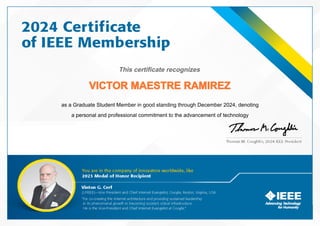 This certificate recognizes
VICTOR MAESTRE RAMIREZ
as a Graduate Student Member in good standing through December 2024, denoting
a personal and professional commitment to the advancement of technology
 