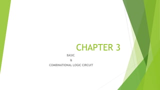 CHAPTER 3
BASIC
&
COMBINATIONAL LOGIC CIRCUIT
 