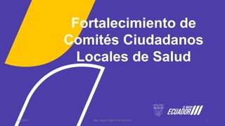 Fortalecimiento de
Comités Ciudadanos
Locales de Salud
3/6/2024 Mgs. Miguel Ángel Silva Morocho 1
 