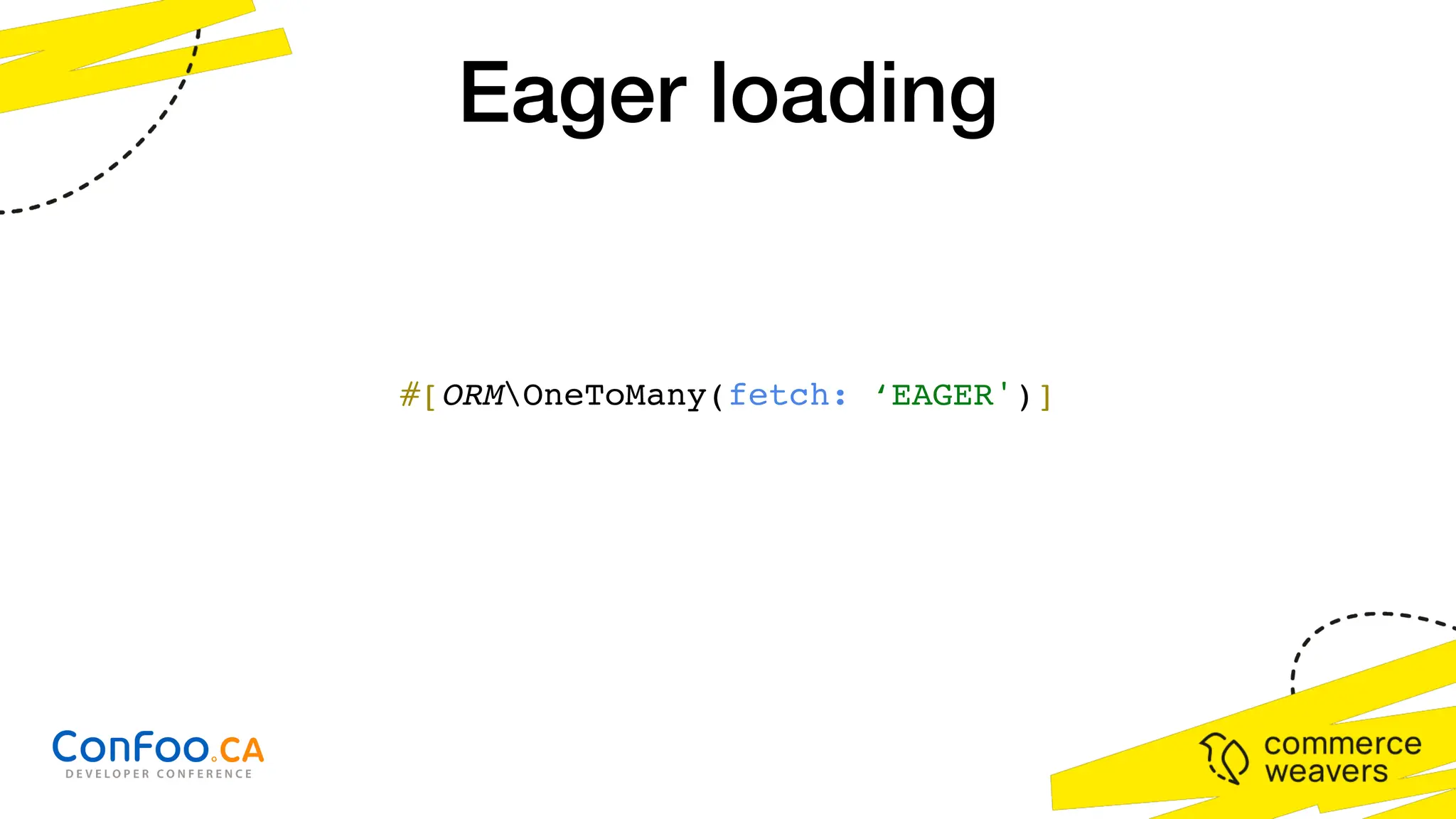 #[ORMOneToMany(fetch: ‘EAGER')]
Eager loading
 