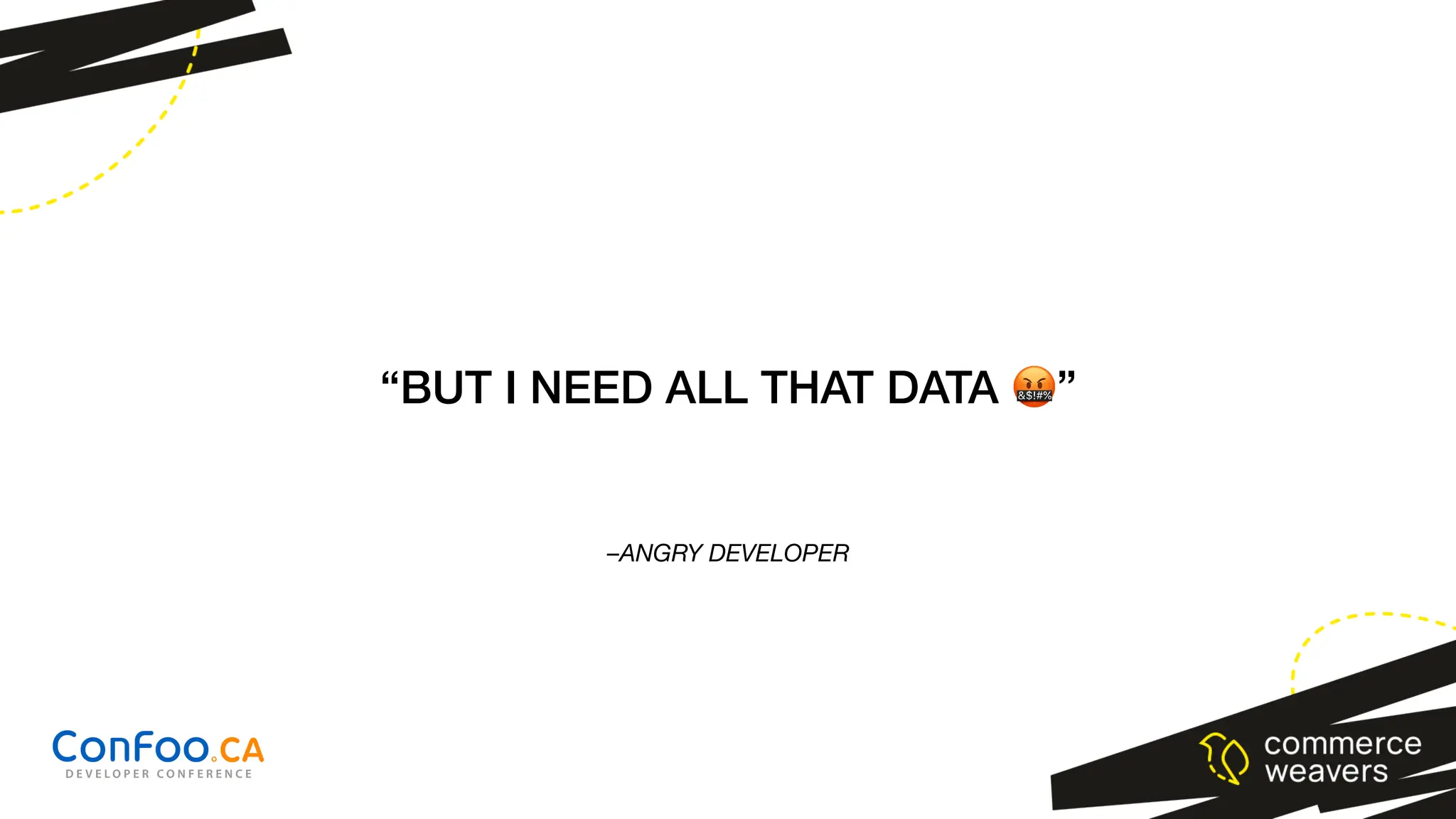 –ANGRY DEVELOPER
“BUT I NEED ALL THAT DATA 🤬”
 
