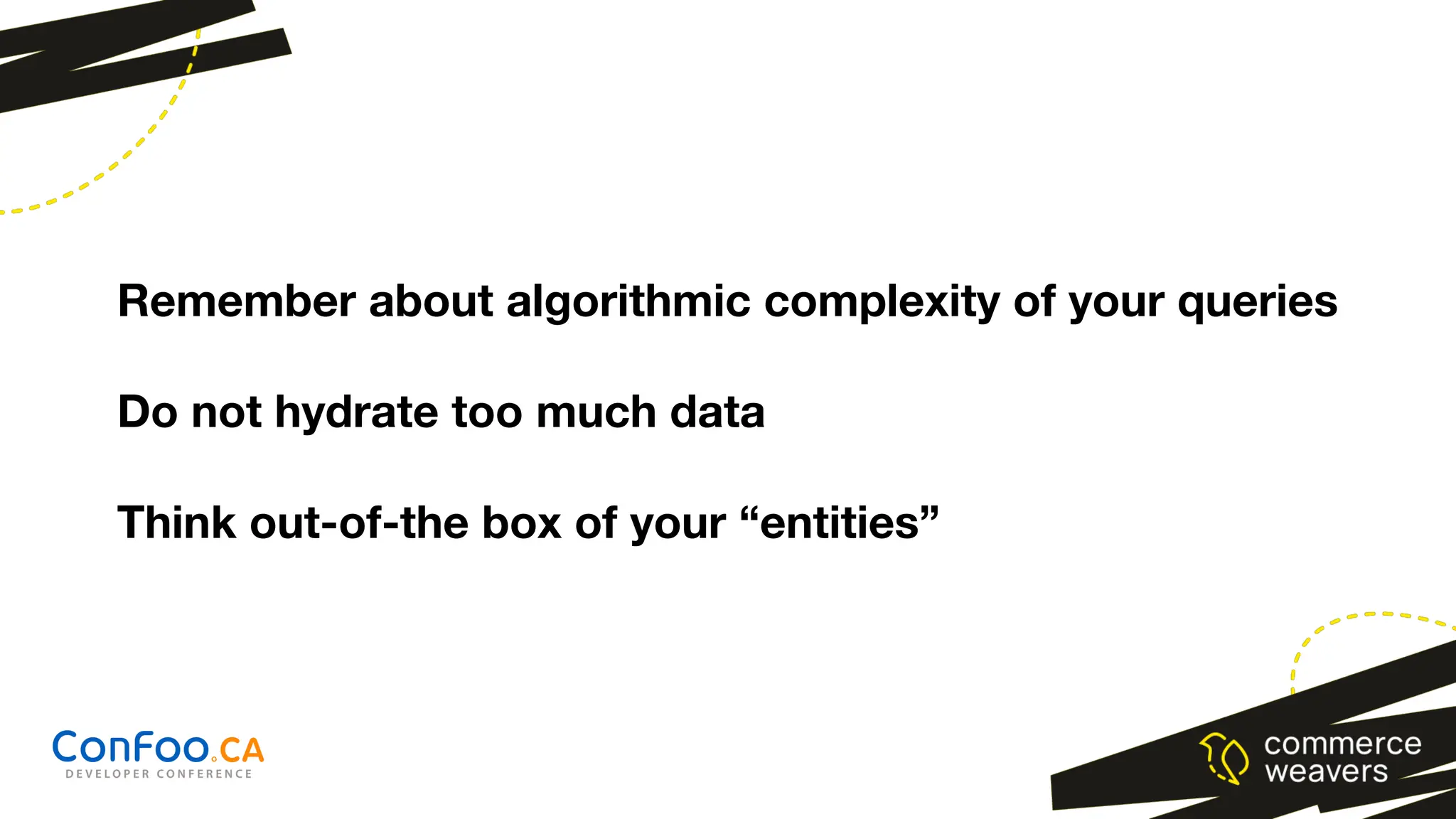 Remember about algorithmic complexity of your queries
Do not hydrate too much data
Think out-of-the box of your “entities”
 