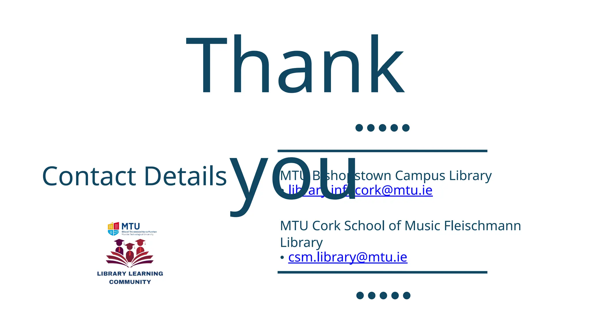 Contact Details MTU Bishopstown Campus Library
• library.infocork@mtu.ie
MTU Cork School of Music Fleischmann
Library
• csm.library@mtu.ie
Thank
you
 