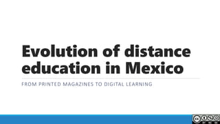 Evolution of distance
education in Mexico
FROM PRINTED MAGAZINES TO DIGITAL LEARNING
 