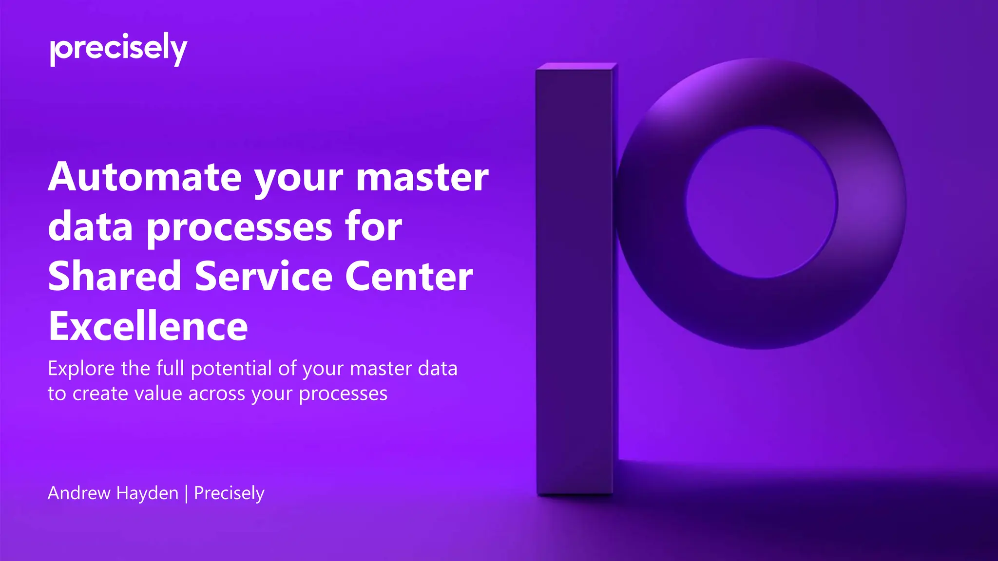 Automate your master
data processes for
Shared Service Center
Excellence
Andrew Hayden | Precisely
Explore the full potential of your master data
to create value across your processes
 