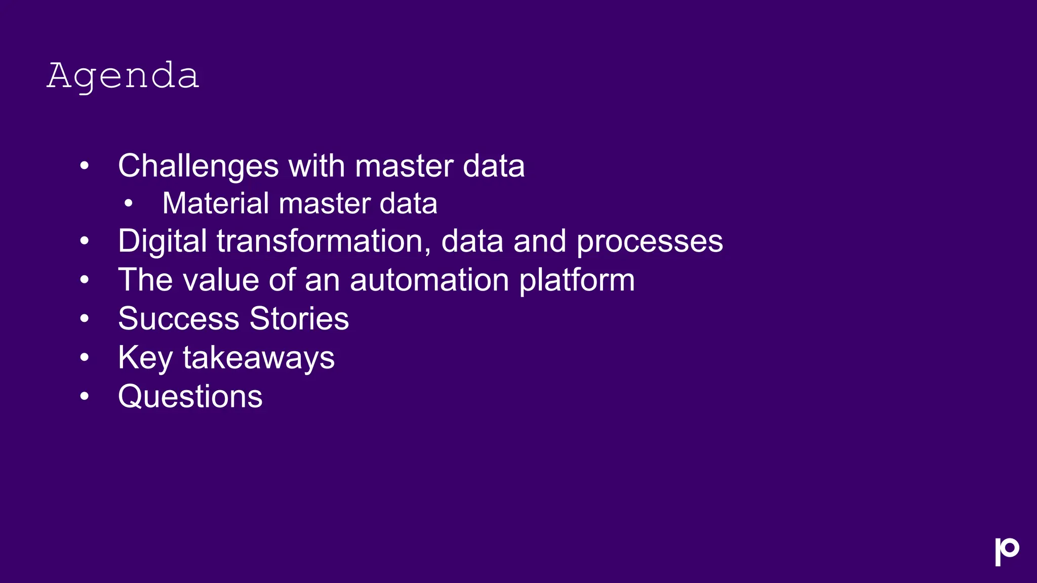 Agenda
• Challenges with master data
• Material master data
• Digital transformation, data and processes
• The value of an automation platform
• Success Stories
• Key takeaways
• Questions
 