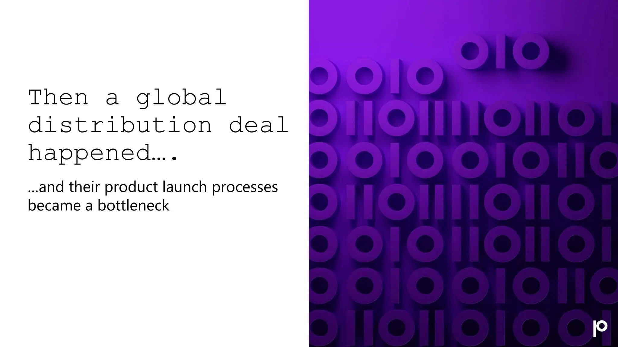 Then a global
distribution deal
happened….
…and their product launch processes
became a bottleneck
 