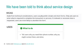 Caroline Jarrett Effortmark.co.uk @cjforms (CC) BY SA-4.0
38
We have been told to think about service design
WCAG
USDS
 