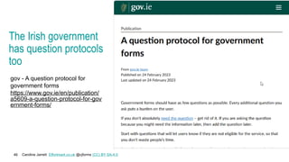 Caroline Jarrett Effortmark.co.uk @cjforms (CC) BY SA-4.0
46
The Irish government
has question protocols
too
gov - A question protocol for
government forms
https://www.gov.ie/en/publication/
a5609-a-question-protocol-for-gov
ernment-forms/
 