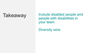 Takeaway Include disabled people and
people with disabilities in
your team
Diversity wins
 