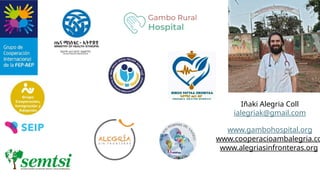 Iñaki Alegria Coll
ialegriak@gmail.com
www.gambohospital.org
www.cooperacioambalegria.co
www.alegriasinfronteras.org
 
