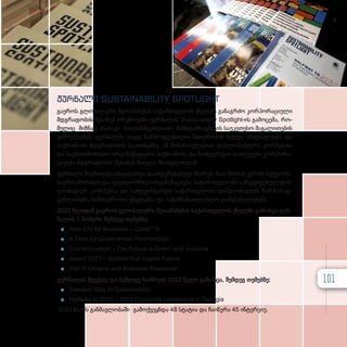 ჟურნალი SUSTAINABILITY SPOTLIGHT
გა­ე­როს გლო­ბა­ლუ­რი შე­თან­ხ­მე­ბის სა­ქარ­თ­ვე­ლოს ქსელ­მა გა­ნაგ­რ­ძო კორ­პო­რა­ცი­უ­ლი
მდგრა­დო­ბის შე­სა­ხებ ორე­ნო­ვა­ნი ჟურ­ნა­ლის Sustainability Spotlight-ის გა­მო­ცე­მა, რო­
მე­ლიც მიზ­ნად ისა­ხავს პა­სუ­ხის­მ­გებ­ლი­ა­ნი ბიზ­ნეს­პ­რაქ­ტი­კის სა­უ­კე­თე­სო მა­გა­ლი­თე­ბის
გა­მოვ­ლე­ნას. ჟურ­ნალ­ში ასე­ვე წარ­მოდ­გე­ნი­ლია მთავ­რო­ბის ხედ­ვა, ინი­ცი­ა­ტი­ვე­ბი და
საქ­მი­ა­ნო­ბა მდგრა­დო­ბის სა­კითხებ­ზე, ამ მი­მარ­თუ­ლე­ბით დიპ­ლო­მა­ტი­უ­რი კორ­პუ­სი­სა
და სა­ერ­თა­შო­რი­სო ორ­გა­ნი­ზა­ცი­ე­ბის საქ­მი­ა­ნო­ბა და სა­ინ­ტე­რე­სო სი­ახ­ლე­ე­ბი კორ­პო­რა­
ცი­უ­ლი მდგრა­დო­ბის შე­სა­ხებ მთე­ლი მსოფ­ლი­ო­დან.
ჟურ­ნა­ლი მი­ე­წო­დე­ბა სხვა­დას­ხ­ვა და­ინ­ტე­რე­სე­ბულ მხა­რეს, მათ შო­რის კერ­ძო სექ­ტორს,
სა­ერ­თა­შო­რი­სო და ად­გი­ლობ­რივ ორ­გა­ნი­ზა­ცი­ებს, სა­ქარ­თ­ვე­ლო­ში აკ­რე­დი­ტე­ბულ დიპ­
ლო­მა­ტი­ურ კორ­პუს­სა და საზღ­ვარ­გა­რეთ სა­ქარ­თ­ვე­ლოს დიპ­ლო­მა­ტი­ურ წარ­მო­მად­
გენ­ლო­ბებს, სამ­თავ­რო­ბო უწყე­ბებ­სა და სა­გან­მა­ნათ­ლებ­ლო და­წე­სე­ბუ­ლე­ბებს
2020 წლი­დან გა­ე­როს გლო­ბა­ლუ­რი შე­თან­ხ­მე­ბის სა­ქარ­თ­ვე­ლოს ქსელ­მა გა­მოს­ცა ჟურ­
ნა­ლის 7 ნო­მე­რი შემ­დეგ თე­მებ­ზე:
z
z New Era for Business – Covid 19
z
z A Time for Goals-driven Partnerships
z
z Eco-Innovation – The Future is Green and Inclusive
z
z Award 2021 – Actions that Inspire Future
z
z War in Ukraine and Business Response
ჟურ­ნა­ლის მე­ექ­ვ­სე და მეშ­ვი­დე ნომ­რე­ბი 2023 წელს გა­მო­ი­ცა, შემ­დეგ თე­მებ­ზე:
z
z Swedish Way to Sustainability
z
z Halfway to 2030 – SDG Corporate Leadership in Georgia
2023 წლის გან­მავ­ლო­ბა­ში გა­მოქ­ვეყ­ნ­და 48 სტა­ტია და ჩა­ი­წე­რა 45 ინ­ტერ­ვი­უ.
101
 