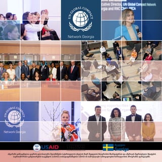 ანგარიში გამოცემულია გაეროს გლობალური შეთანხმების საქართველოს ქსელის მიერ შვედეთის მთავრობის მხარდაჭერით და ამერიკის შეერთებული შტატების
საერთაშორისო განვითარების სააგენტოს (USAID) თანადაფინანსებით USAID-ის სამოქალაქო საზოგადოების ჩართულობის პროგრამის ფარგლებში.
Network Georgia
 