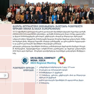 გა­
ე­
როს გლო­
ბა­
ლუ­
რი შე­
თან­
ხ­
მე­
ბის ქსე­
ლე­
ბის რე­
გი­
ო­
ნული
ფო­
რუ­
მი (WENA & EE/CA EUROPE/WENA)
10-12 ოქ­ტომ­ბერს სა­ქარ­თ­ვე­ლომ გა­ე­როს გლო­ბა­ლუ­რი შე­თან­ხ­მე­ბის ქსე­ლე­ბის რე­გი­ო­ნულ ფო­რუმს
(WENA & EE/CA Europe/WENA) უმას­პინ­ძ­ლა. ფო­რუმ­ში მო­ნა­წი­ლე­ო­ბა მი­ი­ღო 30-მდე ად­გი­ლობ­რი­
ვი ქსე­ლის წარ­მო­მად­გე­ნელ­მა ევ­რო­პი­დან, ცენ­ტ­რა­ლუ­რი აზი­ი­დან და ჩრდი­ლო­ეთ ამე­რი­კი­დან.
სამ­დღი­ან სა­მუ­შაო შეხ­ვედ­რა­ზე მო­ნა­წი­ლე­ებ­მა შე­ა­ფა­სეს პროგ­რე­სი მდგრა­დი გან­ვი­თა­რე­ბის მიზ­ნე­
ბის მიღ­წე­ვის გზა­ზე, იმ­ს­ჯე­ლეს რე­გი­ონ­ში არ­სე­ბულ გა­მოწ­ვე­ვებ­ზე და ევ­რო­კავ­ში­რის რე­გუ­ლა­ცი­ე­ბი­
სა და გა­ე­როს გლო­ბა­ლუ­რი შე­თან­ხ­მე­ბის ინი­ცი­ა­ტი­ვე­ბი გა­ნი­ხი­ლეს.
ყუ­რადღე­ბა გა­მახ­ვილ­და შე­თან­ხ­მე­ბის მო­ნა­წი­ლე კომ­პა­ნი­ე­ბის­თ­ვის მდგრა­დო­ბის მიღ­წე­ვის პრო­ცეს­
ში მხარ­და­ჭე­რის, მულ­ტი­სექ­ტო­რუ­ლი პარ­ტ­ნი­ო­რო­ბის გაღ­რ­მა­ვე­ბი­სა და მდგრა­დი გან­ვი­თა­რე­ბის
2030 წლის დღის წეს­რი­გის პროგ­რე­სის და­საჩ­ქა­რებ­ლად ძა­ლის­ხ­მე­ვის გაძ­ლი­ე­რე­ბის მნიშ­ვ­ნე­ლო­
ბა­ზე.
 კონ­ფე­რენ­ცი­ის ხან­გ­რ­ძ­ლი­ვო­ბა 3 დღე / 27 სა­ა­თი
 20 დის­კუ­სია და პა­რა­ლე­ლუ­რი სე­სი­ე­ბი
 54 მომ­ხ­სე­ნე­ბე­ლი 21 ქვეყ­ნი­დან
 111 მო­ნა­წი­ლე ევ­რო­პის, ცენ­ტ­რა­ლუ­რი აზი­ის და ჩრდი­ლო­ეთ
ამე­რი­კის 26 ქვეყ­ნი­დან
 გა­ე­როს გლო­ბა­ლუ­რი შე­თან­ხ­მე­ბის 26 ად­გი­ლობ­რი­ვი ქსე­ლი
 21 მო­ხა­ლი­სე.
რეგიონული ფორუმი
ციფრებში:
UN GLOBAL COMPACT
WENA | EECA
2023 Regional Meeting
14
 