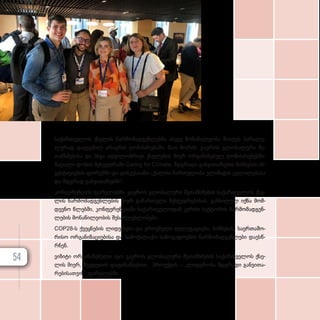 სა­ქარ­თ­ვე­ლოს ქსე­ლის წარ­მო­მად­გენ­ლებ­მა ასე­ვე მო­ნა­წი­ლე­ო­ბა მი­ი­ღეს პა­რა­ლე­
ლუ­რად და­გეგ­მილ არა­ერთ ღო­ნის­ძი­ე­ბა­ში, მათ შო­რის: გა­ე­როს გლო­ბა­ლუ­რი შე­
თან­ხ­მე­ბი­სა და სხვა ად­გი­ლობ­რი­ვი ქსე­ლე­ბის მი­ერ ორ­გა­ნი­ზე­ბულ ღო­ნის­ძი­ე­ბებ­ში:
მა­ღა­ლი დო­ნის შეხ­ვედ­რა­ში Caring for Climate, მდგრა­დი გან­ვი­თა­რე­ბის მიზ­ნე­ბის ინ­
ვეს­ტი­ცი­ე­ბის ფო­რუმ­ში და დის­კუ­სი­ა­ში–„ქალთა ჩარ­თუ­ლო­ბა კლი­მა­ტის ცვლი­ლე­ბა­სა
და მდგრად გან­ვი­თა­რებ­ში“.
კონ­ფე­რენ­ცი­ის ფარ­გ­ლებ­ში, გა­ე­როს გლო­ბა­ლუ­რი შე­თან­ხ­მე­ბის სა­ქარ­თ­ვე­ლოს ქსე­
ლის წარ­მო­მად­გენ­ლე­ბის მი­ერ გა­მარ­თუ­ლი შეხ­ვედ­რე­ბი­სას, გან­ხი­ლულ იქ­ნა მომ­
დევ­ნო წლებ­ში, კონ­ფე­რენ­ცი­ა­ში სა­ქარ­თ­ვე­ლო­დან კერ­ძო სექ­ტო­რის წარ­მო­მად­გენ­
ლე­ბის მო­ნა­წი­ლე­ო­ბის შე­საძ­ლებ­ლო­ბე­ბი.
COP28-ს ქვეყ­ნე­ბის ლი­დე­რე­ბი და ეროვ­ნუ­ლი დე­ლე­გა­ცი­ე­ბი, ბიზ­ნე­სის, სა­ერ­თა­შო­
რი­სო ორ­გა­ნი­ზა­ცი­ე­ბი­სა და სა­მო­ქა­ლა­ქო სა­ზო­გა­დო­ე­ბის წარ­მო­მად­გენ­ლე­ბი და­ეს­წ­
რ­ნენ.
ვი­ზი­ტი ორ­გა­ნი­ზე­ბუ­ლი იყო გა­ე­როს გლო­ბა­ლუ­რი შე­თან­ხ­მე­ბის სა­ქარ­თ­ვე­ლოს ქსე­
ლის მი­ერ, შვე­დე­თის და­ფი­ნან­სე­ბით, პრო­ექ­ტის – „ლიდერობა მდგრა­დი გან­ვი­თა­
რე­ბი­სათ­ვის“ ფარ­გ­ლებ­ში.
54
 