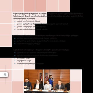 საგრანტოაქტივობისფარგლებში,2023წლისგანმავლობაში,გაეროსგლობალურიშეთანხმების
საქართველოს ქსელმა ხელი შეუწყო საქართველოს პარლამენტსა და კერძო სექტორს შორის
დიალოგს შემდეგ საკითხებზე:
z
z კანონი სეკურიტიზაციის შესახებ
z
z კანონი დემატერიალიზებული ფასიანი ქაღალდების ფლობის შესახებ
z
z კანონი სამრეწველო ემისიების შესახებ
z
z ცვლილებები მეწარმეთა შესახებ კანონში
PPD პლატფორმის საქმიანობაში ჩართული იყო შემდეგი სამი საპარლამენტო კომიტეტი:
z
z გარემოს დაცვისა და ბუნებრივი რესურსების კომიტეტი
z
z დარგობრივი ეკონომიკისა და ეკონომიკური პოლიტიკის კომიტეტი
z
z საფინანსო-საბიუჯეტო კომიტეტი
საქმიანობაში ჩართული იყო 4 წამყვანი სამინისტრო და სამთავრობო უწყება:
z
z ეკონომიკისა და მდგრადი განვითარების სამინისტრო
z
z გარემოს დაცვისა და სოფლის მეურნეობის სამინისტრო
z
z ეროვნული ბანკი
z
z ინვესტორთა საბჭო
z
z სახელმწიფო შესყიდვების სააგენტო.
76
 