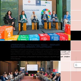 კონფერენცია „ Partnerships 4SDGs – მდგრადი
განვითარების მიზნების ლოკალიზაცია
2023 წელს, გა­ე­როს გლო­ბა­ლუ­რი შე­თან­ხ­მე­ბის სა­ქარ­თ­ვე­ლოს ქსე­ლი­სა და მდგრა­დი გან­ვი­თა­
რე­ბის მიზ­ნე­ბის საბ­ჭოს ორ­გა­ნი­ზე­ბით და შვე­დე­თის მხარ­და­ჭე­რით, 8-9 ივ­ნისს, ბა­თუმ­ში, კონ­
ფე­რენ­ცია Partnerships 4SDGs – მდგრა­დი გან­ვი­თა­რე­ბის მიზ­ნე­ბის ლო­კა­ლი­ზა­ცია გა­ი­მარ­თა.
დე­ტა­ლუ­რი ინ­ფორ­მა­ცია კონ­ფე­რენ­ცი­ის შე­სა­ხებ მო­ცე­მუ­ლია ან­გა­რი­შის ქვე­თავ­ში პარ­ტ­ნი­ო­
რო­ბის შე­სა­ხებ.
81
 