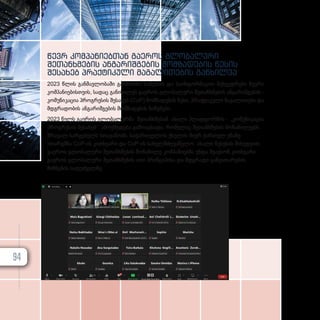 წევრ კომპანიებთან გაეროს გლობალური
შეთანხმების ანგარიშგების მომზადების წესის
შესახებ პრაქტიკული მაგალითების განხილვა
2023 წლის განმავლობაში გაიმართა სამუშაო და საინფორმაციო შეხვედრები წევრი
კომპანიებისთვის, სადაც განიხილეს გაეროს გლობალური შეთანხმების ანგარიშგების -
კომუნიკაცია პროგრესის შესახებ (CoP) მომზადების წესი, პრაქტიკული მაგალითები და
მდგრადობის ანგარიშგების მომზადების ნიმუშები.
2023 წელს გაეროს გლობალურმა შეთანხმებამ ახალი პლატფორმის - „კომუნიკაცია
პროგრესის შესახებ“ ამოქმედება გამოაცხადა, რომელიც შეთანხმების მონაწილეებს
მრავალ სარგებელს სთავაზობს. საქართველოს ქსელის მიერ ქართულ ენაზე
ითარგმნა CoP-ის კითხვარი და CoP-ის სახელმძღვანელო. ახალი წესების მიხედვით,
გაეროს გლობალური შეთანხმების მონაწილე კომპანიებმა უნდა შეავსონ კითხვარი
გაეროს გლობალური შეთანხმების ათი პრინციპისა და მდგრადი განვითარების
მიზნების საფუძველზე.
94
 