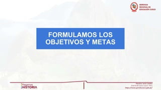 FORMULAMOS LOS
OBJETIVOS Y METAS
 