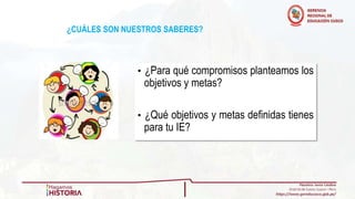 • ¿Para qué compromisos planteamos los
objetivos y metas?
• ¿Qué objetivos y metas definidas tienes
para tu IE?
¿CUÁLES SON NUESTROS SABERES?
 