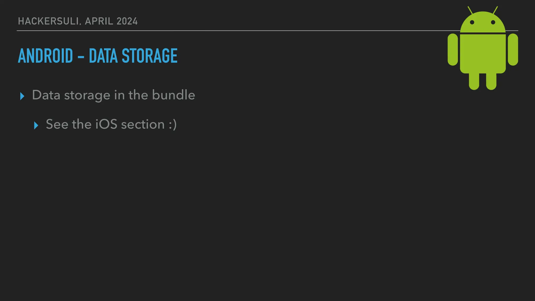 HACKERSULI, APRIL 2024
ANDROID - DATA STORAGE
▸ Data storage in the bundle
▸ See the iOS section :)
 